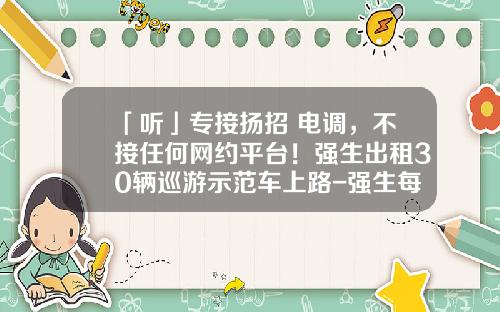 「听」专接扬招+电调，不接任何网约平台！强生出租30辆巡游示范车上路-强生每天份子钱多少【新闻】.