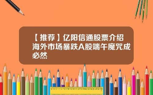 【推荐】亿阳信通股票介绍海外市场暴跌A股端午魔咒成必然
