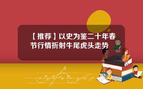 【推荐】以史为鉴二十年春节行情折射牛尾虎头走势
