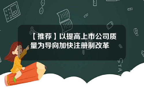 【推荐】以提高上市公司质量为导向加快注册制改革