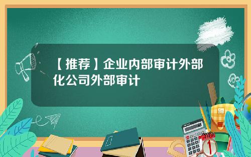 【推荐】企业内部审计外部化公司外部审计