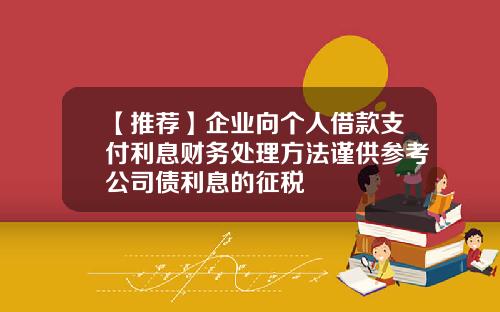 【推荐】企业向个人借款支付利息财务处理方法谨供参考公司债利息的征税