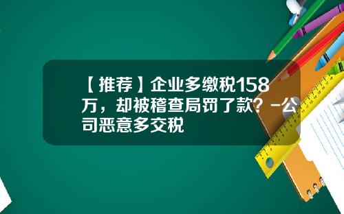 【推荐】企业多缴税158万，却被稽查局罚了款？-公司恶意多交税