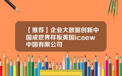 【推荐】企业大数据创新中国成世界样板英国icaew中国有限公司