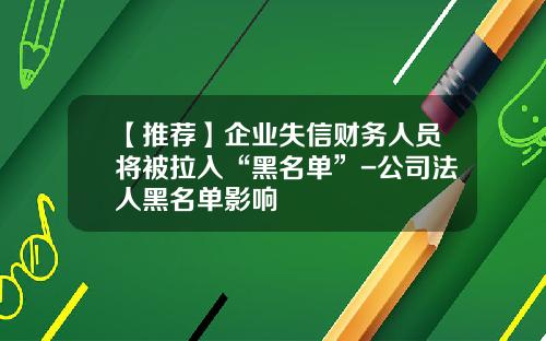 【推荐】企业失信财务人员将被拉入“黑名单”-公司法人黑名单影响