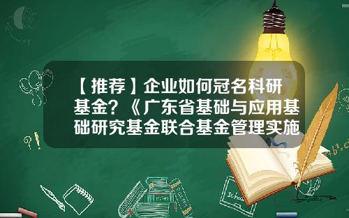 【推荐】企业如何冠名科研基金？《广东省基础与应用基础研究基金联合基金管理实施细则》发布-基金纳税