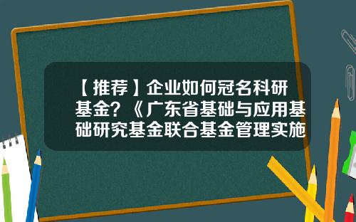 【推荐】企业如何冠名科研基金？《广东省基础与应用基础研究基金联合基金管理实施细则》发布-基金设立方