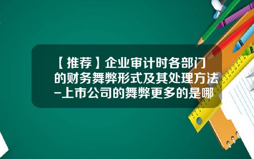 【推荐】企业审计时各部门的财务舞弊形式及其处理方法-上市公司的舞弊更多的是哪一方面的舞弊