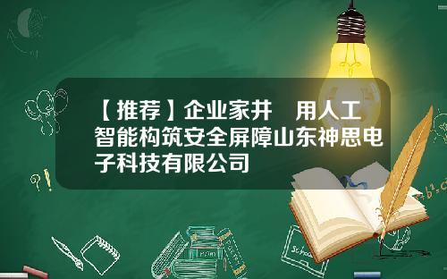 【推荐】企业家井焜用人工智能构筑安全屏障山东神思电子科技有限公司