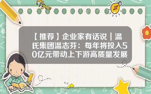 【推荐】企业家有话说｜温氏集团温志芬：每年将投入50亿元带动上下游高质量发展-广东温氏食品集团有限公司io