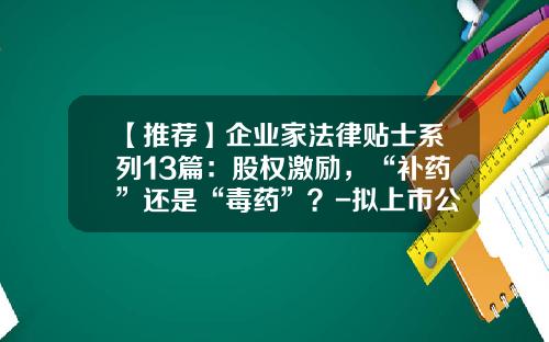 【推荐】企业家法律贴士系列13篇：股权激励，“补药”还是“毒药”？-拟上市公司股权激励问题浅析