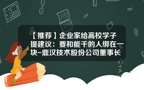 【推荐】企业家给高校学子提建议：要和能干的人绑在一块-鼎汉技术股份公司董事长