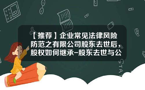 【推荐】企业常见法律风险防范之有限公司股东去世后，股权如何继承-股东去世与公司关系