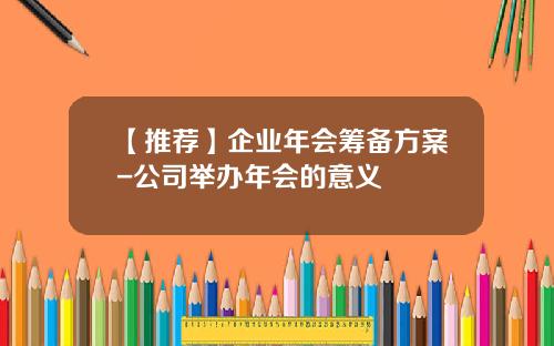 【推荐】企业年会筹备方案-公司举办年会的意义