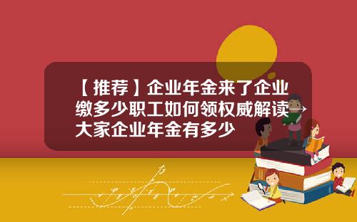 【推荐】企业年金来了企业缴多少职工如何领权威解读→大家企业年金有多少