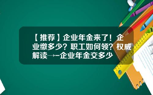 【推荐】企业年金来了！企业缴多少？职工如何领？权威解读→-企业年金交多少
