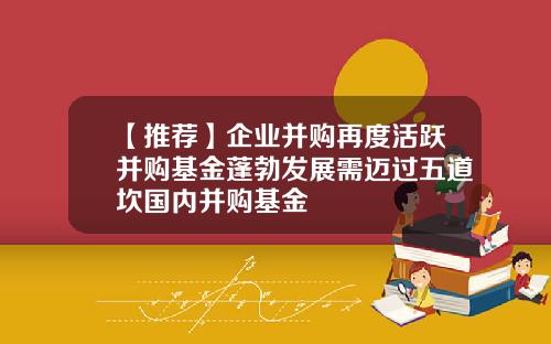 【推荐】企业并购再度活跃并购基金蓬勃发展需迈过五道坎国内并购基金