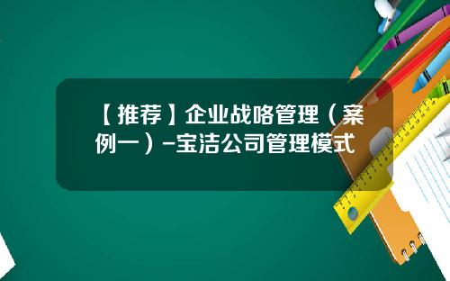 【推荐】企业战咯管理（案例一）-宝洁公司管理模式
