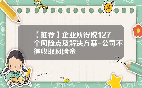 【推荐】企业所得税127个风险点及解决方案-公司不得收取风险金