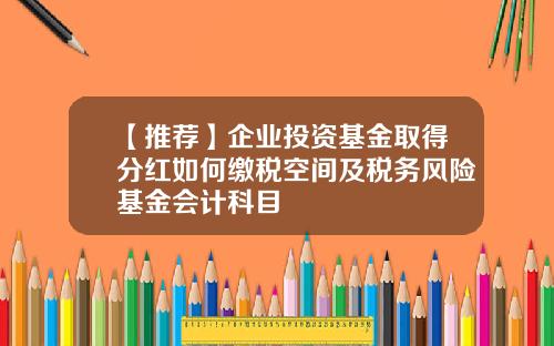 【推荐】企业投资基金取得分红如何缴税空间及税务风险基金会计科目