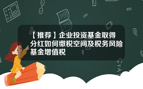 【推荐】企业投资基金取得分红如何缴税空间及税务风险基金增值税
