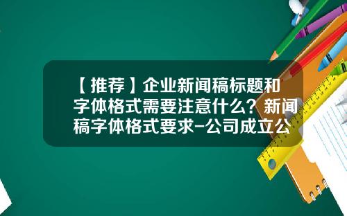 【推荐】企业新闻稿标题和字体格式需要注意什么？新闻稿字体格式要求-公司成立公告落款的正确格式