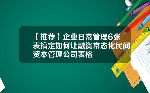 【推荐】企业日常管理6张表搞定如何让融资常态化民间资本管理公司表格