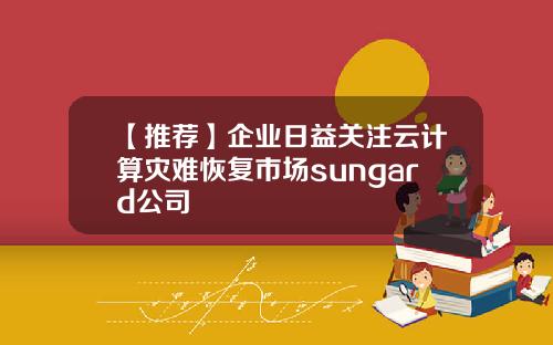 【推荐】企业日益关注云计算灾难恢复市场sungard公司