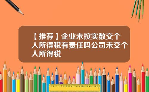 【推荐】企业未按实数交个人所得税有责任吗公司未交个人所得税