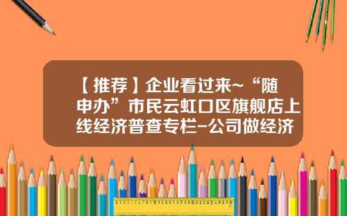 【推荐】企业看过来~“随申办”市民云虹口区旗舰店上线经济普查专栏-公司做经济普查