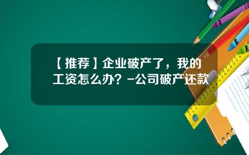 【推荐】企业破产了，我的工资怎么办？-公司破产还款