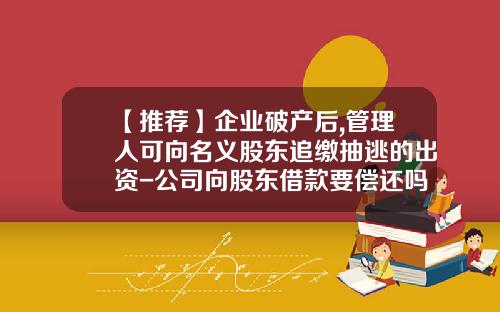【推荐】企业破产后,管理人可向名义股东追缴抽逃的出资-公司向股东借款要偿还吗