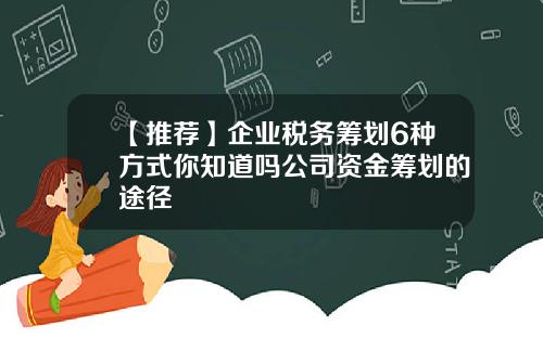 【推荐】企业税务筹划6种方式你知道吗公司资金筹划的途径
