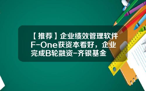【推荐】企业绩效管理软件F-One获资本看好，企业完成B轮融资-齐银基金