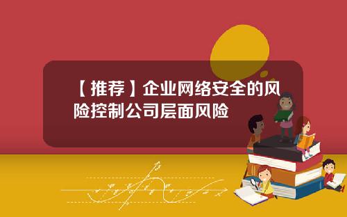 【推荐】企业网络安全的风险控制公司层面风险