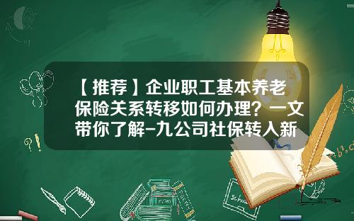 【推荐】企业职工基本养老保险关系转移如何办理？一文带你了解-九公司社保转入新公司