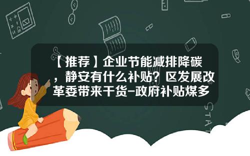 【推荐】企业节能减排降碳，静安有什么补贴？区发展改革委带来干货-政府补贴煤多少一吨