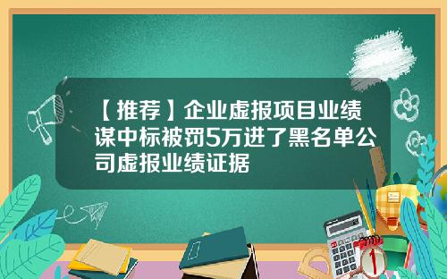 【推荐】企业虚报项目业绩谋中标被罚5万进了黑名单公司虚报业绩证据