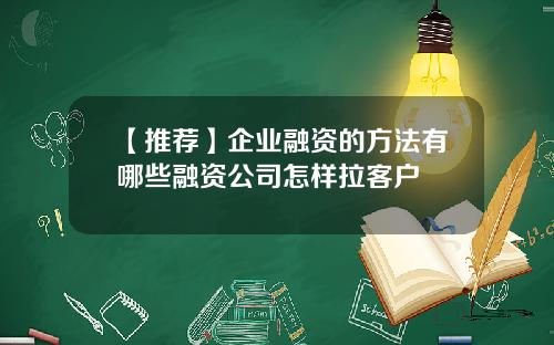 【推荐】企业融资的方法有哪些融资公司怎样拉客户