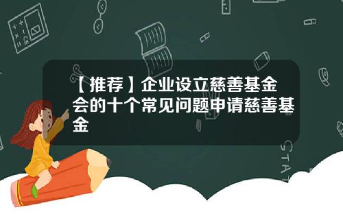 【推荐】企业设立慈善基金会的十个常见问题申请慈善基金