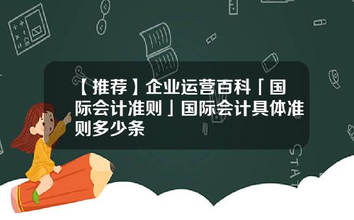 【推荐】企业运营百科「国际会计准则」国际会计具体准则多少条