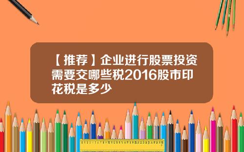 【推荐】企业进行股票投资需要交哪些税2016股市印花税是多少
