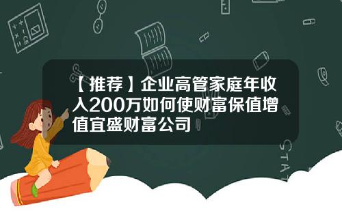 【推荐】企业高管家庭年收入200万如何使财富保值增值宜盛财富公司