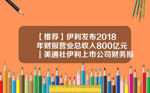 【推荐】伊利发布2018年财报营业总收入800亿元｜美通社伊利上市公司财务报表