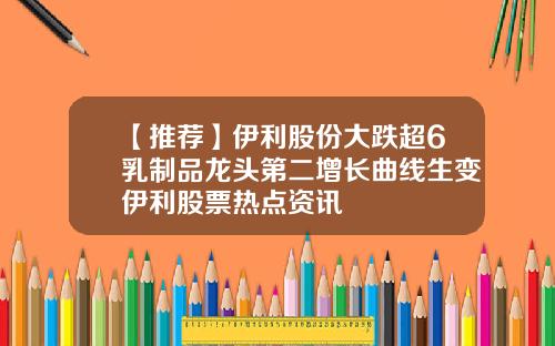 【推荐】伊利股份大跌超6乳制品龙头第二增长曲线生变伊利股票热点资讯