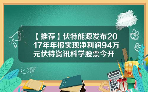 【推荐】伏特能源发布2017年年报实现净利润94万元伏特资讯科学股票今开