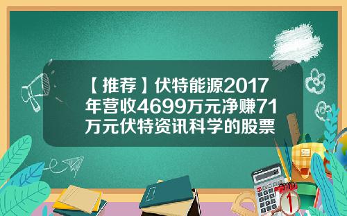 【推荐】伏特能源2017年营收4699万元净赚71万元伏特资讯科学的股票