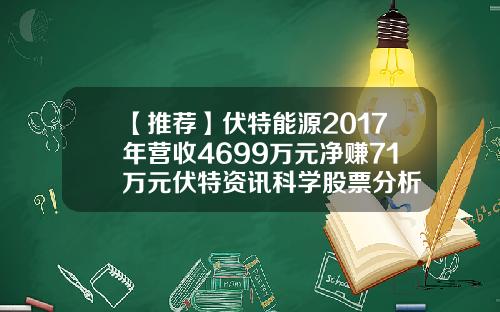 【推荐】伏特能源2017年营收4699万元净赚71万元伏特资讯科学股票分析