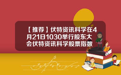 【推荐】伏特资讯科学在4月21日1030举行股东大会伏特资讯科学股票指数