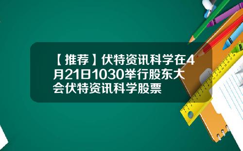 【推荐】伏特资讯科学在4月21日1030举行股东大会伏特资讯科学股票
